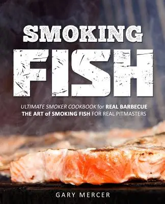 Halak füstölése: Végső füstölő szakácskönyv az igazi grillezéshez, A füstölés művészete igazi pitmestereknek - Smoking Fish: Ultimate Smoker Cookbook for Real Barbecue, The Art of Smoking Fish for Real Pitmasters