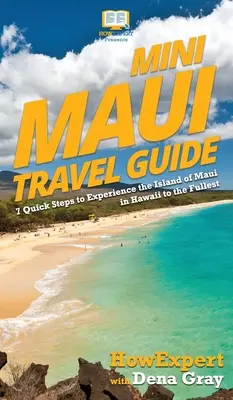 Mini Maui útikalauz: 7 gyors lépés a Hawaii-szigeti Maui szigetének teljes megtapasztalásához - Mini Maui Travel Guide: 7 Quick Steps to Experience the Island of Maui in Hawaii to the Fullest