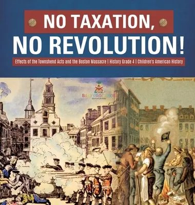 Nincs adó, nincs forradalom! A Townshend-törvények és a bostoni mészárlás hatásai Történelem 4. osztály - Amerikai történelem gyerekeknek - No Taxation, No Revolution! Effects of the Townshend Acts and the Boston Massacre History Grade 4 Children's American History