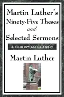 Luther Márton kilencvenöt tézise és válogatott prédikációi - Martin Luther's Ninety-Five Theses and Selected Sermons