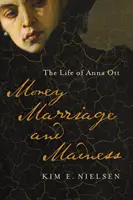 Pénz, házasság és őrület: Ott Anna élete - Money, Marriage, and Madness: The Life of Anna Ott