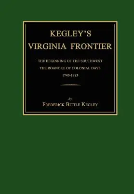 Kegley's Virginia Frontier: A délnyugat kezdete, a gyarmati idők Roanoke-ja, 1740-1783, térképekkel és illusztrációkkal - Kegley's Virginia Frontier: The Beginning of the Southwest, the Roanoke of Colonial Days, 1740-1783, with Maps and Illustrations