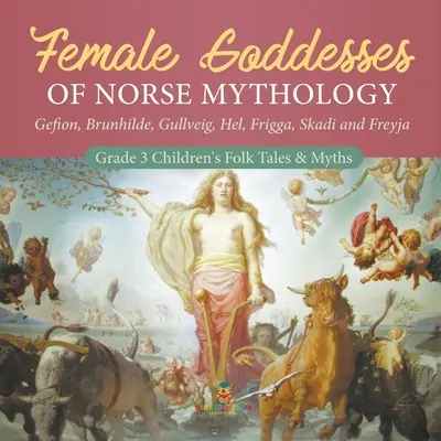 Az északi mitológia női istennői: Gefion, Brunhilde, Gullveig, Hel, Frigga, Skadi és Freyja - 3. osztályos gyermekek népmeséi és mítoszai - Female Goddesses of Norse Mythology: Gefion, Brunhilde, Gullveig, Hel, Frigga, Skadi and Freyja - Grade 3 Children's Folk Tales & Myths