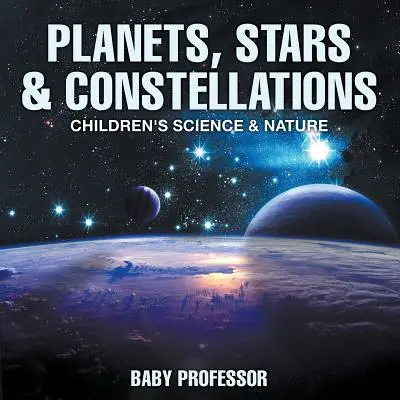 Bolygók, csillagok és csillagképek - Gyermekeknek szóló természettudományos és természettudományi könyvek - Planets, Stars & Constellations - Children's Science & Nature