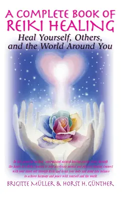 A Reiki gyógyítás teljes könyve: Heal Yourself, Others, and the World Around You - A Complete Book of Reiki Healing: Heal Yourself, Others, and the World Around You