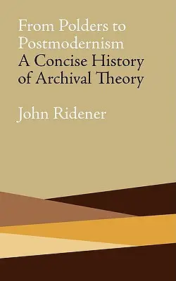 A pólusoktól a posztmodernizmusig: A levéltári elmélet tömör története - From Polders to Postmodernism: A Concise History of Archival Theory