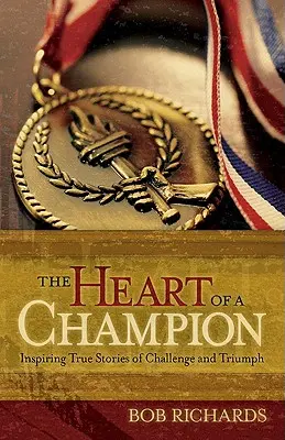 A bajnok szíve: Inspiráló igaz történetek a kihívásról és a győzelemről - The Heart of a Champion: Inspiring True Stories of Challenge and Triumph