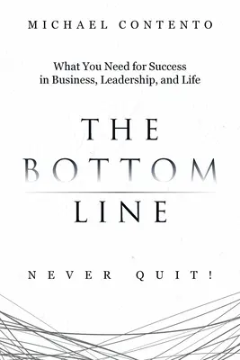 A lényeg: Amire szükséged van a sikerhez az üzleti életben, a vezetésben és az életben - The Bottom Line: What You Need For Success In Business, Leadership And Life