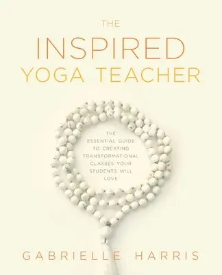 Az inspirált jógaoktató: Tanítványaid szeretni fogják a transzformációs órák létrehozásának alapvető útmutatója. - The Inspired Yoga Teacher: The Essential Guide to Creating Transformational Classes your Students will Love