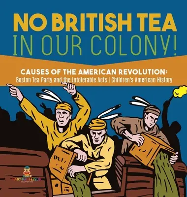 Nincs brit tea a mi gyarmatunkon! - Az amerikai forradalom okai: A bostoni teadélután és a tűrhetetlen törvények - történelem 4. osztály - Gyermekek amerikai H - No British Tea in Our Colony! - Causes of the American Revolution: Boston Tea Party and the Intolerable Acts - History Grade 4 - Children's American H