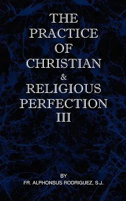 A keresztény és vallási tökéletesség gyakorlata III. kötet - The Practice of Christian and Religious Perfection Vol III