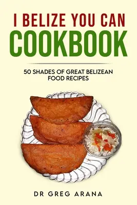 Én Belize You Can Cookbook: Ötven árnyalatnyi nagyszerű belizei ételrecept (Karibi szakácskönyv) - I Belize You Can Cookbook: Fifty shades of great Belizean food recipes (Caribbean Cookbook)