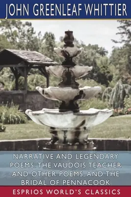 Elbeszélő és legendás versek: The Vaudois Teacher and Other Poems, and The Bridal of Pennacook (Esprios Classics) - Narrative and Legendary Poems: The Vaudois Teacher and Other Poems, and The Bridal of Pennacook (Esprios Classics)