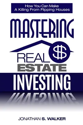 Ingatlanbefektetés - Hogyan fektessünk ingatlanba: How You Can Make A Killing From Flipping Houses (Hogyan kereshetsz pénzt a házak eladásából) - Real Estate Investing - How To Invest In Real Estate: How You Can Make A Killing From Flipping Houses