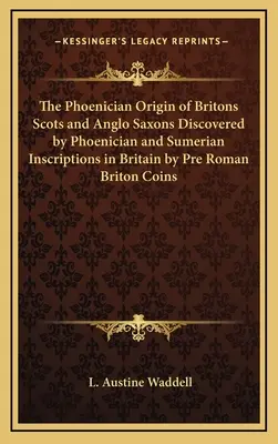 A britek föníciai eredete A skótok és az angolszászok föníciai és sumér feliratok által felfedezett Britanniában a római kor előtti brit érmékkel - The Phoenician Origin of Britons Scots and Anglo Saxons Discovered by Phoenician and Sumerian Inscriptions in Britain by Pre Roman Briton Coins