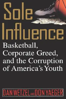 Egyedüli befolyás: Kosárlabda, vállalati kapzsiság és az amerikai ifjúság megrontása - Sole Influence: Basketball, Corporate Greed, and the Corruption of America's Youth