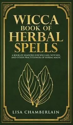 Gyógynövényes varázslatok Wicca könyve: Kezdő varázskönyv wiccáknak, boszorkányoknak és a gyógynövénymágia más művelőinek - Wicca Book of Herbal Spells: A Beginner's Book of Shadows for Wiccans, Witches, and Other Practitioners of Herbal Magic