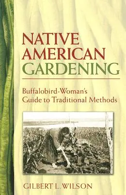 Amerikai őslakosok kertészkedése: Bölénymadár-asszonyok útmutatója a hagyományos módszerekhez - Native American Gardening: Buffalobird-Woman's Guide to Traditional Methods