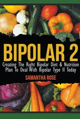 Bipoláris 2: A megfelelő bipoláris étrend és táplálkozási terv létrehozása a II. típusú bipoláris betegség kezeléséhez ma - Bipolar 2: Creating The Right Bipolar Diet & Nutritional Plan to Deal with Bipolar Type II Today