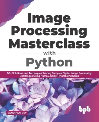 Képfeldolgozás mesterkurzus Pythonnal: 50+ megoldás és technika Komplex digitális képfeldolgozási kihívások megoldása Numpy, Scipy, Pytorch használatával - Image Processing Masterclass with Python: 50+ Solutions and Techniques Solving Complex Digital Image Processing Challenges Using Numpy, Scipy, Pytorch