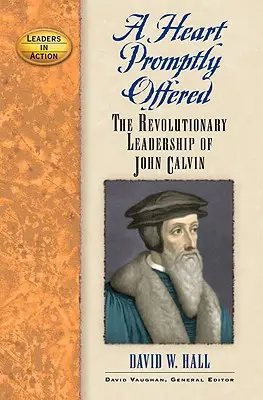 A Heart Promptly Offended: Kálvin János forradalmi vezetése - A Heart Promptly Offered: The Revolutionary Leadership of John Calvin