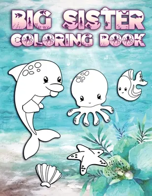 Big Sister Coloring Book: Tökéletes Nagy Nővéreknek 2-6 éves korig: Aranyos ajándékötlet kisgyermekeknek, színező oldalak óceán és tengeri lényeket szerető új Si - Big Sister Coloring Book: Perfect For Big Sisters Ages 2-6: Cute Gift Idea for Toddlers, Coloring Pages for Ocean and Sea Creature Loving New Si