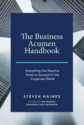 Az üzleti érzék kézikönyve: Minden, amit a vállalati világban való sikerhez tudni kell - The Business Acumen Handbook: Everything You Need to Know to Succeed in the Corporate World