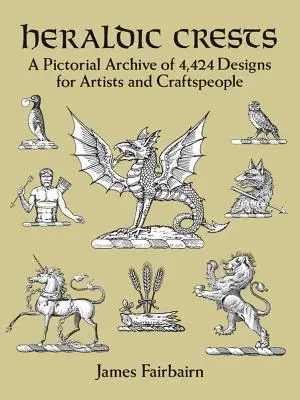 Heraldikai címerek: Képes archívum 4 424 mintával művészek és kézművesek számára - Heraldic Crests: A Pictorial Archive of 4,424 Designs for Artists and Craftspeople