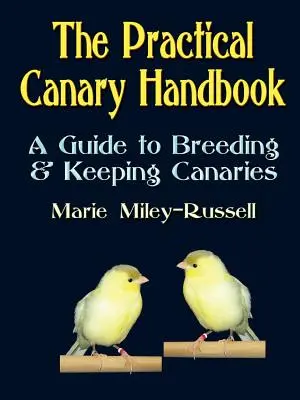 A gyakorlati kanári kézikönyv: Útmutató a kanárik tenyésztéséhez és tartásához - The Practical Canary Handbook: A Guide to Breeding & Keeping Canaries