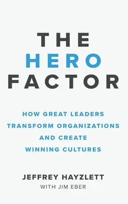 Hősténytényező: Hogyan alakítják át a nagyszerű vezetők a szervezeteket és hogyan teremtenek győztes kultúrát? - Hero Factor: How Great Leaders Transform Organizations and Create Winning Cultures