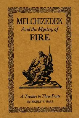 Melkizedek és a tűz misztériuma: Háromrészes értekezés - Melchizedek and the Mystery of Fire: A Treatise in Three Parts