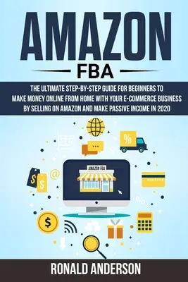 Amazon FBA: A végső lépésről lépésre útmutató kezdőknek, hogy otthonról, online pénzt keressenek az e-kereskedelmi vállalkozásukkal az eladással - Amazon FBA: The Ultimate Step-by-Step Guide for Beginners to Make Money Online From Home with Your E-Commerce Business by Selling