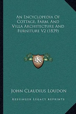 A házikó, a tanya és a villa építészetének és bútorainak enciklopédiája V2 (1839) - An Encyclopedia Of Cottage, Farm, And Villa Architecture And Furniture V2 (1839)