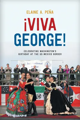 Viva George! Washington születésnapjának ünneplése az amerikai-mexikói határon - Viva George!: Celebrating Washington's Birthday at the Us-Mexico Border