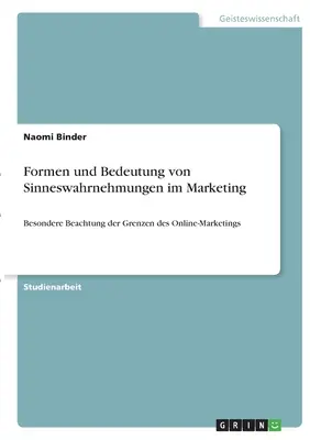 Formen und Bedeutung von Sinneswahrnehmungen im Marketing: Besondere Beachtung der Grenzen des Online-Marketing: Besondere Beachtung der Grenzen des Online-Marketings - Formen und Bedeutung von Sinneswahrnehmungen im Marketing: Besondere Beachtung der Grenzen des Online-Marketings