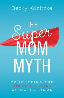 Szupermama-mítosz: Az anyaság mocskos gonosztevőinek legyőzése - Supermom Myth: Conquering the Dirty Villains of Motherhood