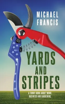 Yards and Stripes: Vicces könyv a munkáról, az üzletről és a kertészkedésről. - Yards and Stripes: A Funny Book About Work, Business and Gardening.