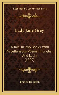 Lady Jane Grey: Egy mese, két könyvben, különféle versekkel angolul és latinul (1809) - Lady Jane Grey: A Tale, in Two Books, with Miscellaneous Poems in English and Latin (1809)