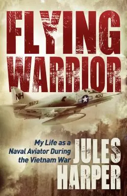 Repülő harcos: Életem a haditengerészet pilótájaként a vietnami háborúban - Flying Warrior: My Life as a Naval Aviator During the Vietnam War