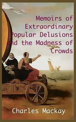 EMLÉKEZETEK A KÜLÖNLEGES NÉPZETI TÉRZELMEKRŐL ÉS A TÖMEGEK ŐRÜLETEIRŐL.: Rövidítetlen és illusztrált kiadás - MEMOIRS OF EXTRAORDINARY POPULAR DELUSIONS AND THE Madness of Crowds.: Unabridged and Illustrated Edition