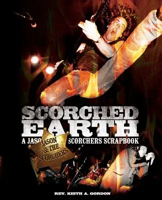 Felperzselt föld: A Jason & the Scorchers album - Scorched Earth: A Jason & the Scorchers Scrapbook