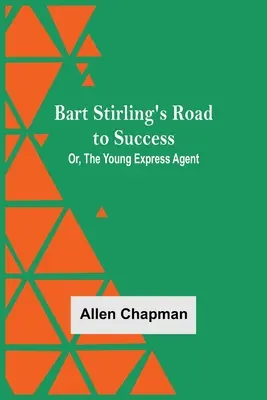 Bart Stirling útja a sikerhez; avagy a fiatal expresszügynök - Bart Stirling'S Road To Success; Or, The Young Express Agent