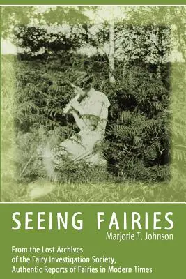 Tündérek látása: A Tündérkutató Társaság elveszett archívumából, hiteles beszámolók a tündérekről a modern időkben - Seeing Fairies: From the Lost Archives of the Fairy Investigation Society, Authentic Reports of Fairies in Modern Times