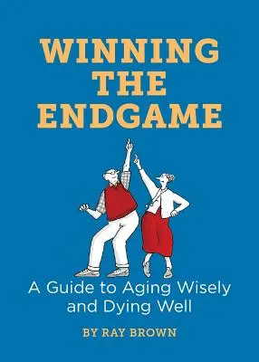 A végjáték megnyerése: Útmutató a bölcs öregedéshez és a jó haldokláshoz - Winning the Endgame: A Guide to Aging Wisely and Dying Well