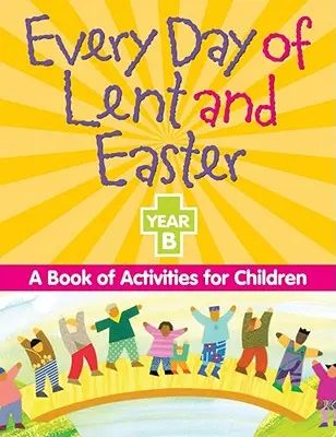 A nagyböjt és húsvét minden napja, B év: Tevékenységek könyve gyermekeknek - Every Day of Lent and Easter, Year B: A Book of Activities for Children