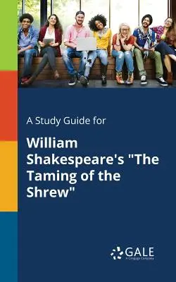 A Study Guide for William Shakespeare's The Taming of the Shrew (William Shakespeare: A cickány megzabolázása) című művéhez - A Study Guide for William Shakespeare's The Taming of the Shrew