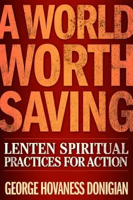 Egy megmentésre érdemes világ: Nagyböjti spirituális gyakorlatok a cselekvéshez - A World Worth Saving: Lenten Spiritual Practices for Action