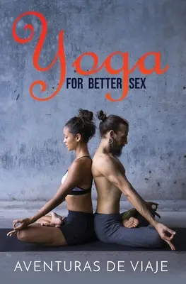 Jóga a jobb szexért: Jóga pózok és gyakorlatok a szexuális öröm fokozásához és a szexuális diszfunkció leküzdéséhez - Yoga for Better Sex: Yoga Poses and Routines for Increasing Sexual Pleasure and Overcoming Sexual Dysfunction