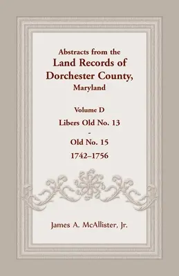 Kivonatok a marylandi Dorchester megye földhivatali nyilvántartásaiból, D kötet: 1742-1756 - Abstracts from the Land Records of Dorchester County, Maryland, Volume D: 1742-1756