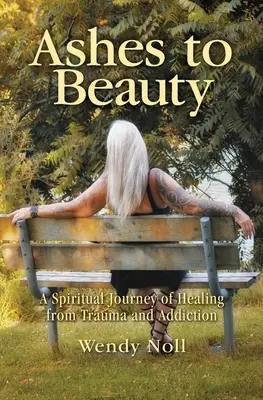 Hamuból szépség: A traumából és függőségből való gyógyulás spirituális útja - Ashes to Beauty: A Spiritual Journey of Healing from Trauma and Addiction